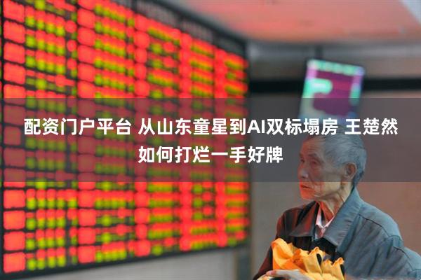 配资门户平台 从山东童星到AI双标塌房 王楚然如何打烂一手好牌