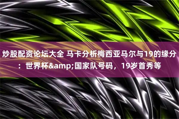 炒股配资论坛大全 马卡分析梅西亚马尔与19的缘分：世界杯&国家队号码，19岁首秀等