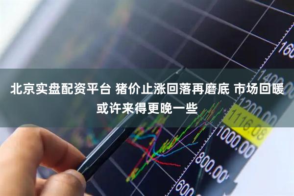 北京实盘配资平台 猪价止涨回落再磨底 市场回暖或许来得更晚一些