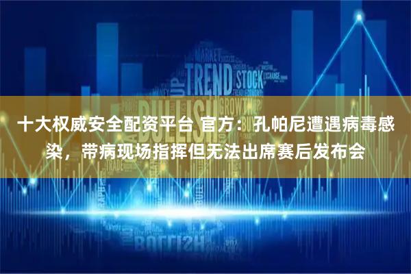 十大权威安全配资平台 官方：孔帕尼遭遇病毒感染，带病现场指挥但无法出席赛后发布会